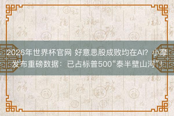 2026年世界杯官网 好意思股成败均在AI？小摩发布重磅数据：已占标普500“泰半壁山河”！