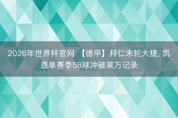 2026年世界杯官网 【德甲】拜仁末轮大捷， 凯恩单赛季58球冲破莱万记录