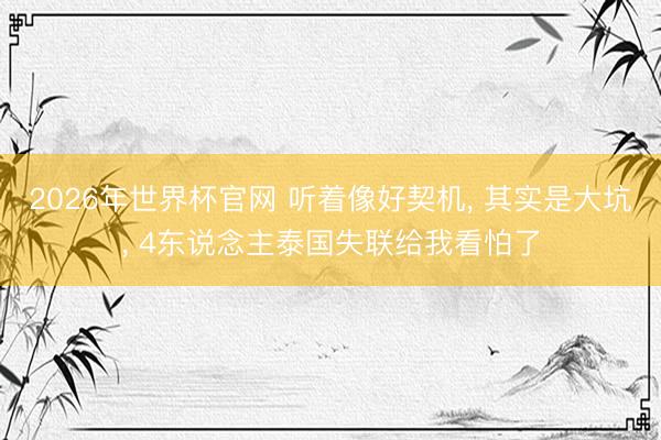 2026年世界杯官网 听着像好契机， 其实是大坑， 4东说念主泰国失联给我看怕了
