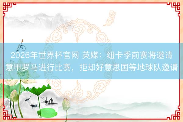 2026年世界杯官网 英媒：纽卡季前赛将邀请意甲罗马进行比赛，拒却好意思国等地球队邀请