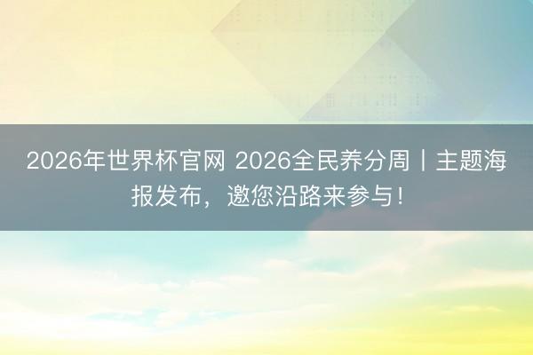 2026年世界杯官网 2026全民养分周丨主题海报发布,邀您沿路来参与!