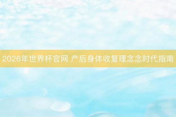 2026年世界杯官网 产后身体收复理念念时代指南