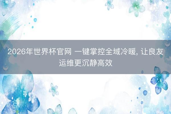 2026年世界杯官网 一键掌控全域冷暖， 让良友运维更沉静高效
