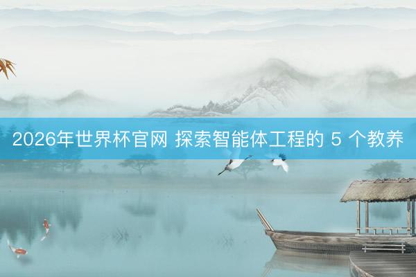 2026年世界杯官网 探索智能体工程的 5 个教养