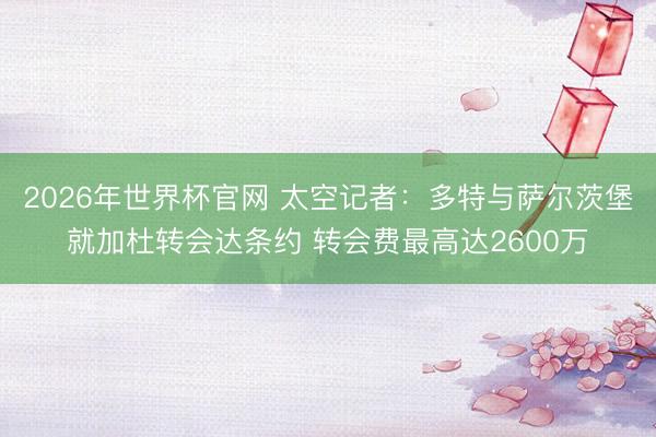2026年世界杯官网 太空记者：多特与萨尔茨堡就加杜转会达条约 转会费最高达2600万