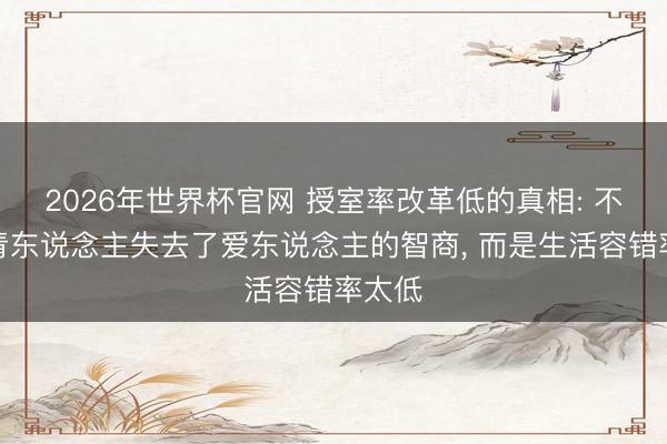 2026年世界杯官网 授室率改革低的真相: 不是年青东说念主失去了爱东说念主的智商， 而是生活容错率太低