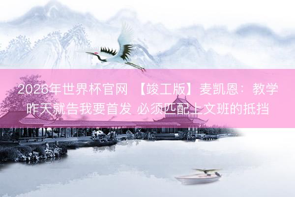 2026年世界杯官网 【竣工版】麦凯恩：教学昨天就告我要首发 必须匹配上文班的抵挡