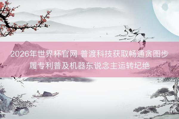 2026年世界杯官网 普渡科技获取畅通贪图步履专利普及机器东说念主运转圮绝