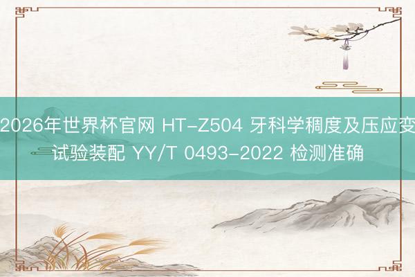 2026年世界杯官网 HT-Z504 牙科学稠度及压应变试验装配 YY/T 0493-2022 检测准确