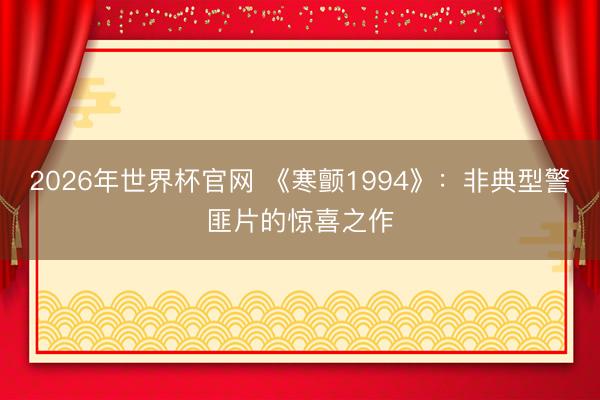 2026年世界杯官网 《寒颤1994》：非典型警匪片的惊喜之作