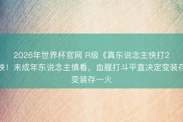 2026年世界杯官网 R级《真东说念主快打2》上映！未成年东说念主慎看，血腥打斗平直决定变装存一火