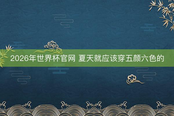 2026年世界杯官网 夏天就应该穿五颜六色的