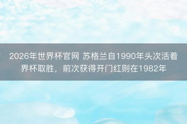 2026年世界杯官网 苏格兰自1990年头次活着界杯取胜，前次获得开门红则在1982年