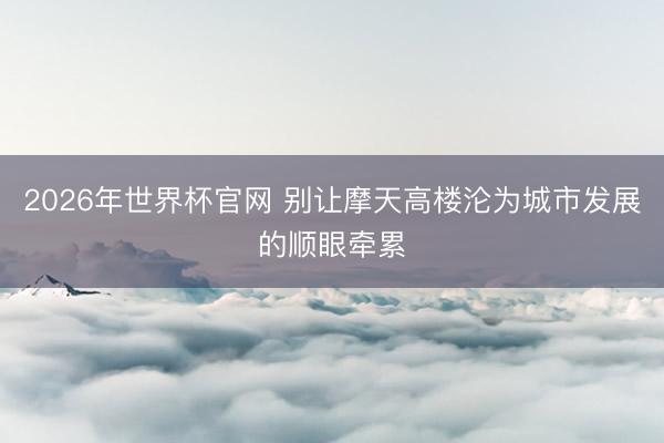 2026年世界杯官网 别让摩天高楼沦为城市发展的顺眼牵累