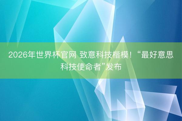 2026年世界杯官网 致意科技楷模！“最好意思科技使命者”发布
