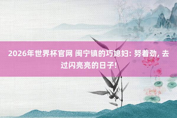 2026年世界杯官网 闽宁镇的巧媳妇: 努着劲， 去过闪亮亮的日子!