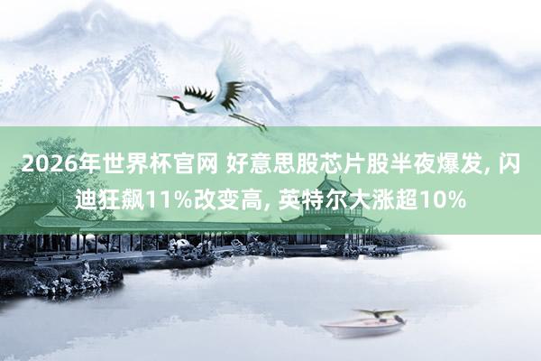 2026年世界杯官网 好意思股芯片股半夜爆发， 闪迪狂飙11%改变高， 英特尔大涨超10%