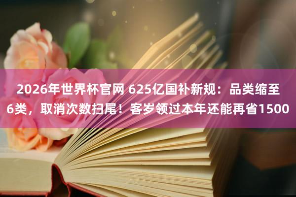 2026年世界杯官网 625亿国补新规：品类缩至6类，取消次数扫尾！客岁领过本年还能再省1500